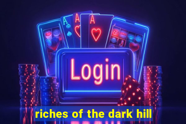 riches of the dark hill