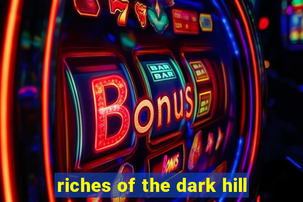 riches of the dark hill