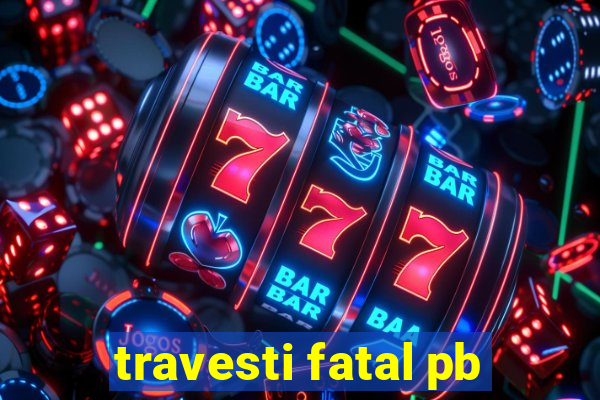 travesti fatal pb