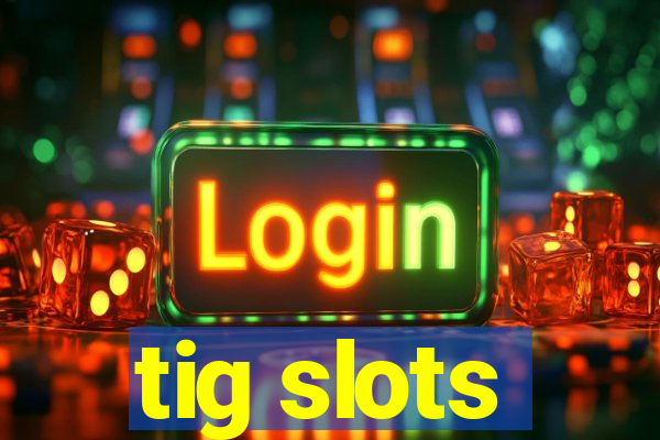 tig slots