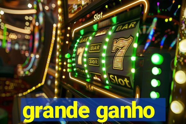 grande ganho