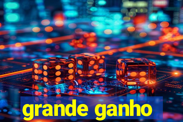 grande ganho