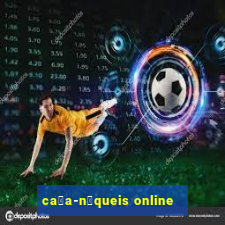 ca莽a-n铆queis online