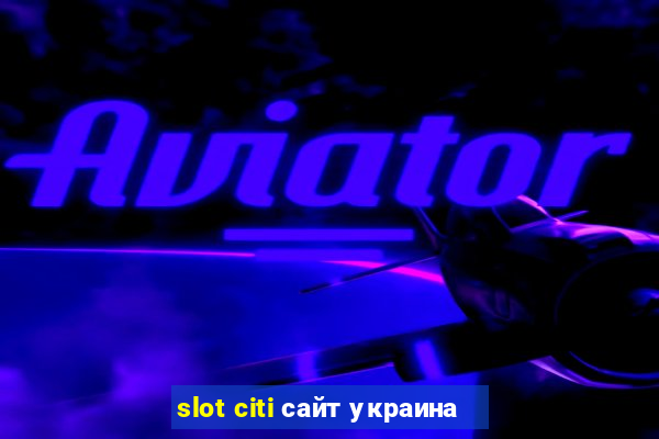 slot citi сайт украина