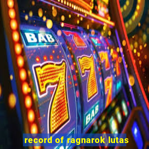 record of ragnarok lutas