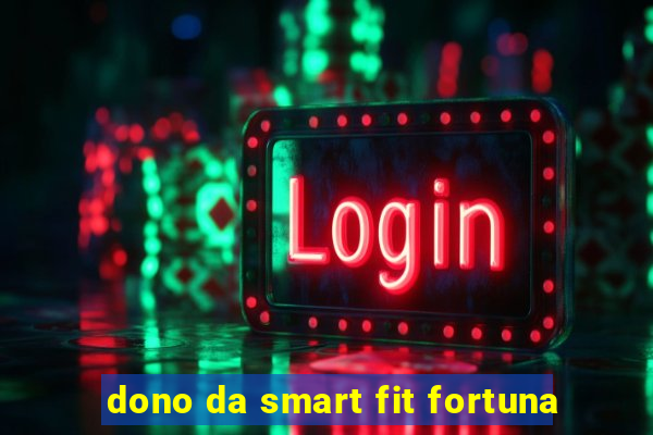 dono da smart fit fortuna