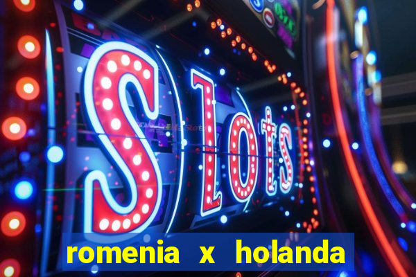 romenia x holanda onde assistir