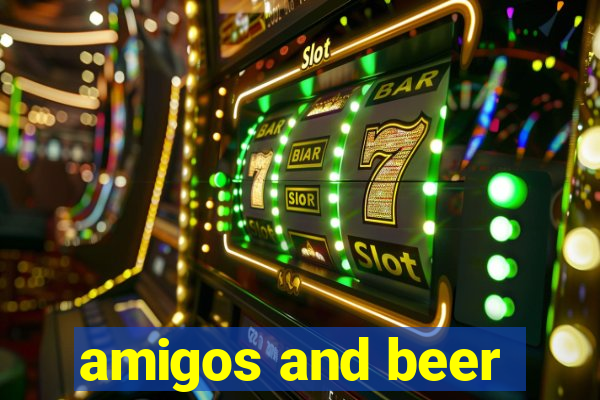 amigos and beer