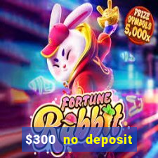 $300 no deposit casino bonus