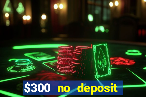 $300 no deposit casino bonus