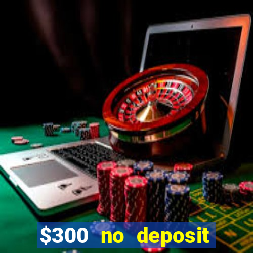 $300 no deposit casino bonus