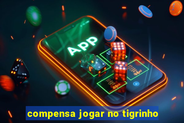 compensa jogar no tigrinho