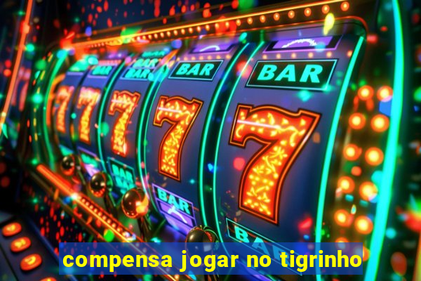 compensa jogar no tigrinho