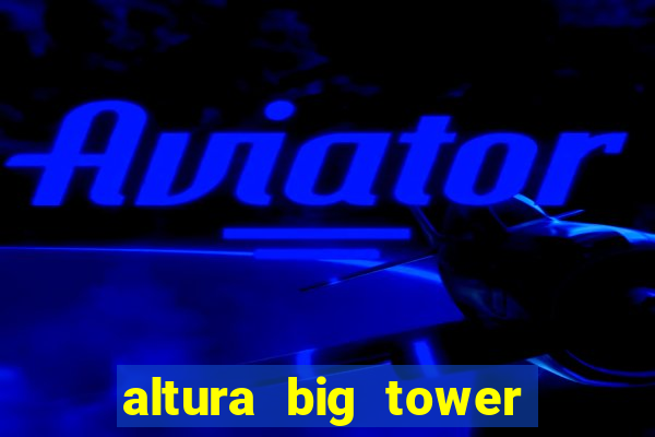 altura big tower beto carrero