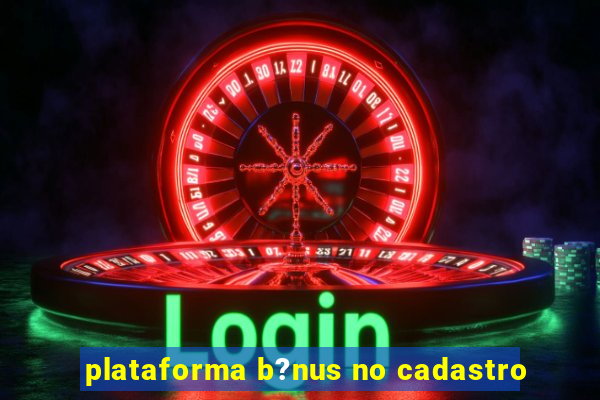 plataforma b?nus no cadastro