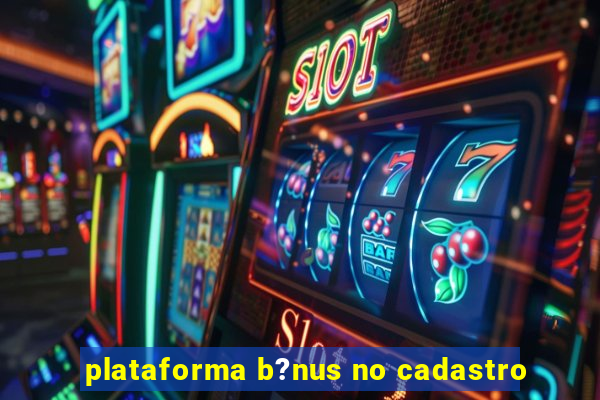 plataforma b?nus no cadastro