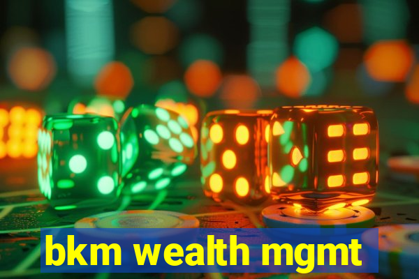 bkm wealth mgmt