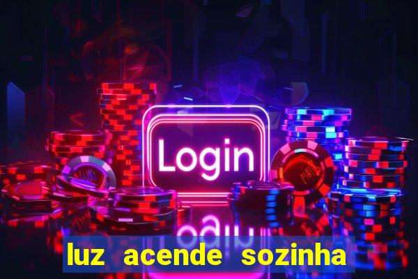 luz acende sozinha a noite