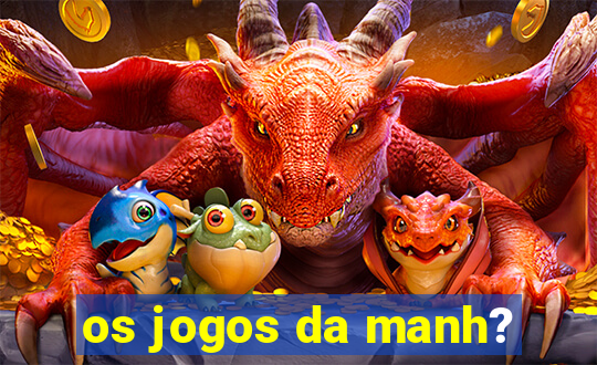 os jogos da manh?