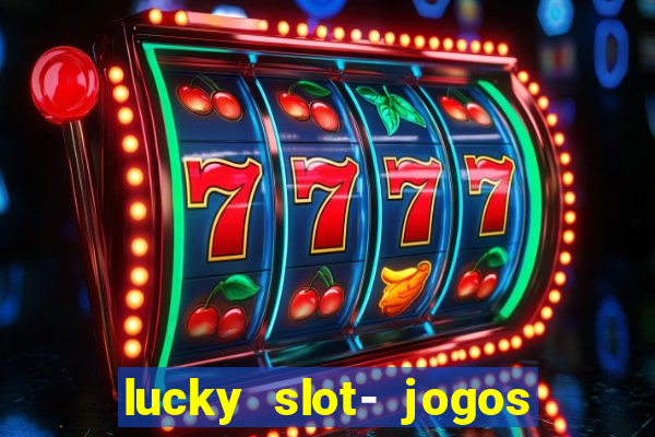 lucky slot- jogos de cassino