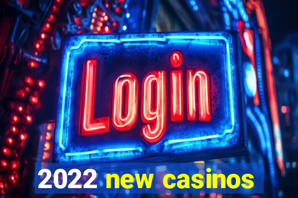 2022 new casinos