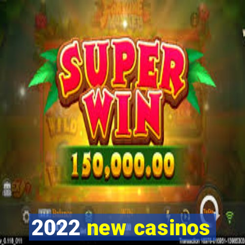 2022 new casinos