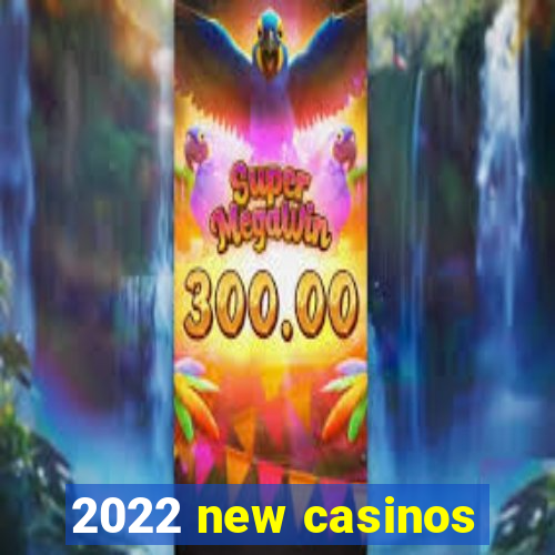 2022 new casinos