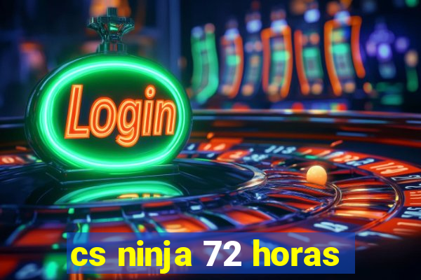 cs ninja 72 horas