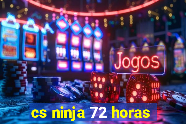 cs ninja 72 horas