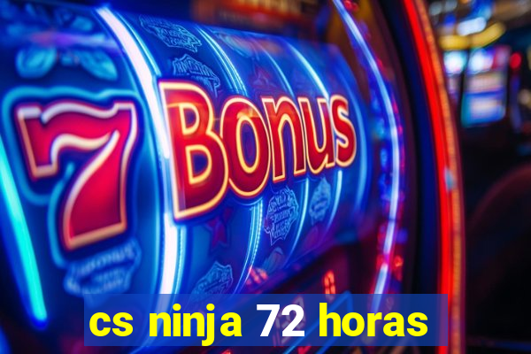 cs ninja 72 horas