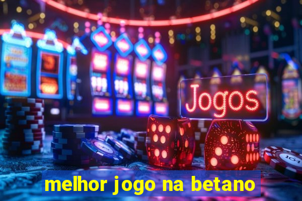 melhor jogo na betano