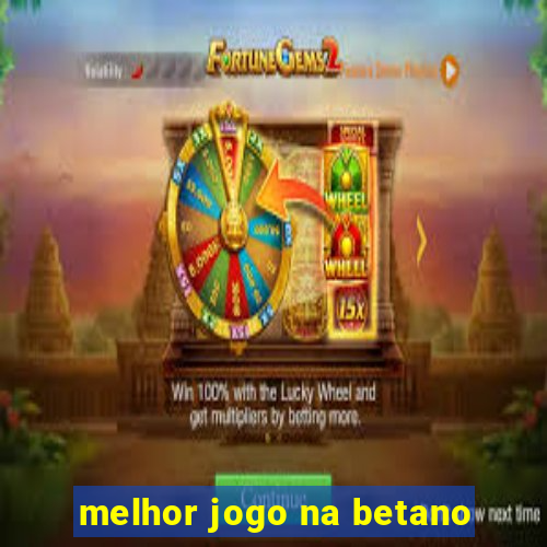 melhor jogo na betano