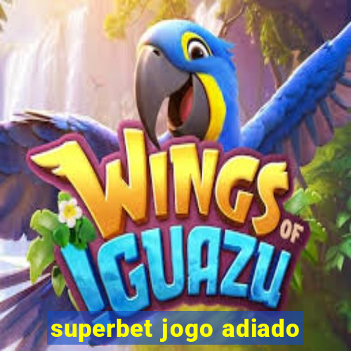 superbet jogo adiado