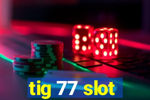 tig 77 slot