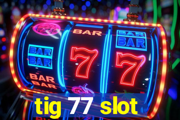 tig 77 slot