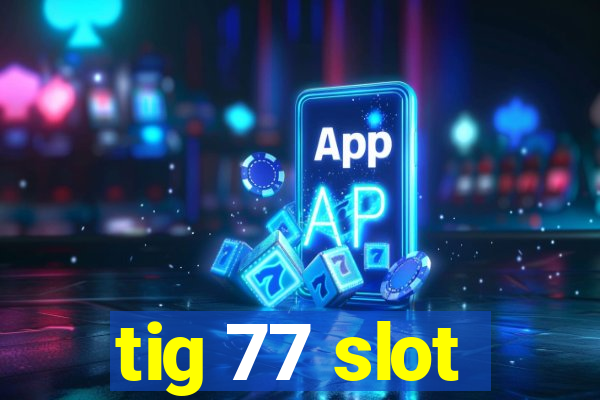 tig 77 slot