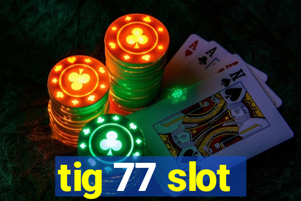 tig 77 slot