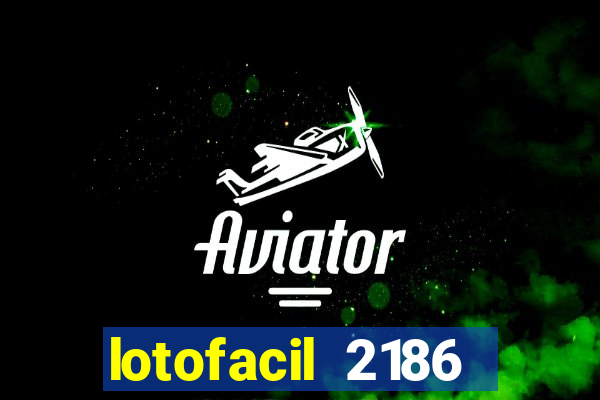 lotofacil 2186 resultado de hoje