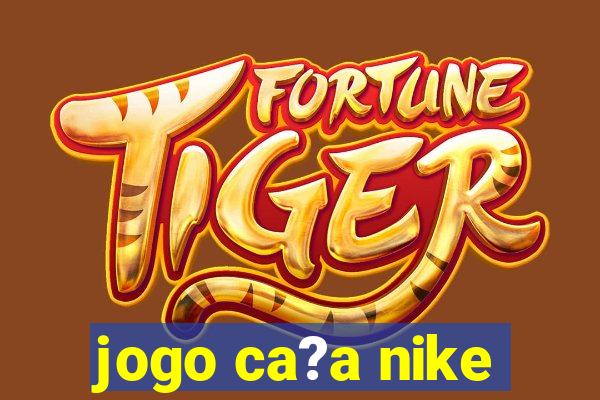 jogo ca?a nike