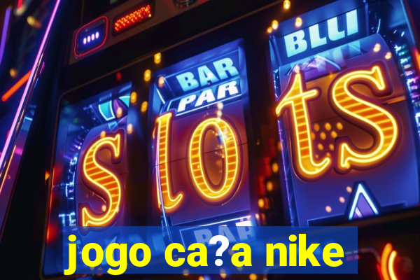 jogo ca?a nike