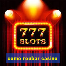 como roubar casino