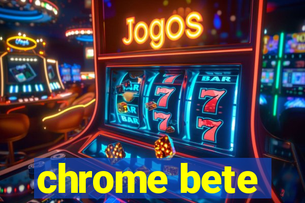 chrome bete