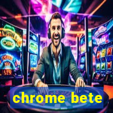 chrome bete