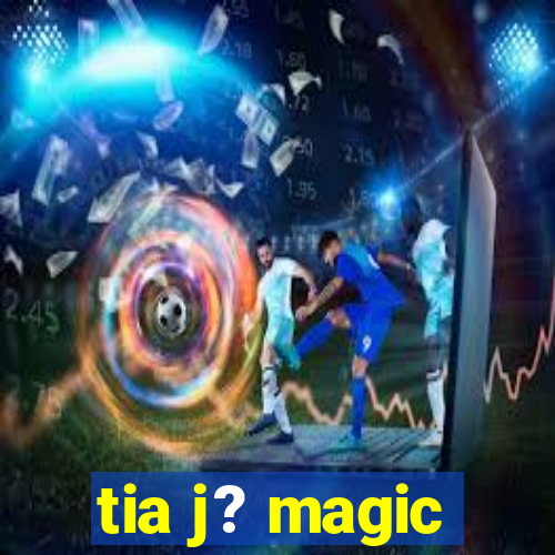 tia j? magic