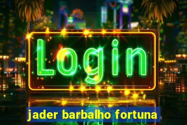 jader barbalho fortuna