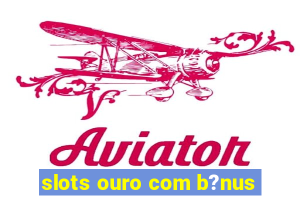 slots ouro com b?nus