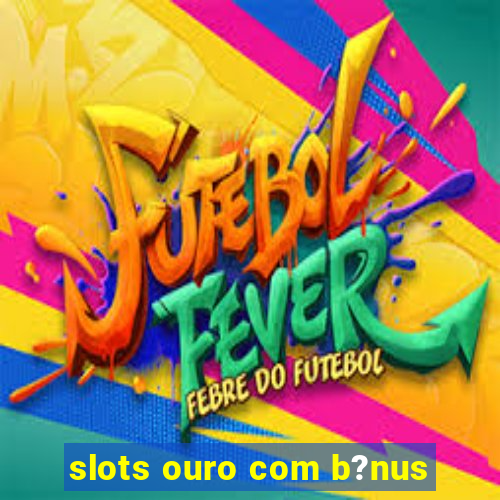 slots ouro com b?nus