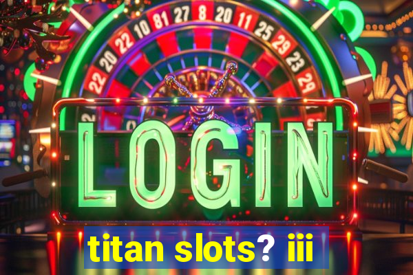 titan slots? iii