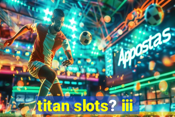 titan slots? iii