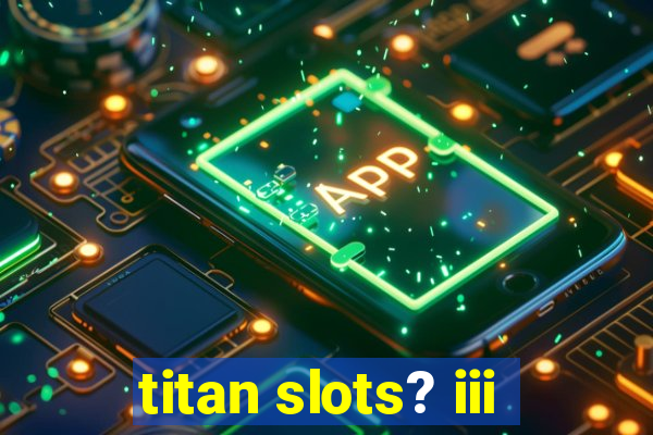 titan slots? iii